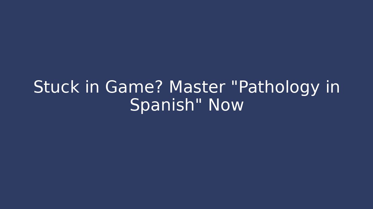 Stuck in Game? Master "Pathology in Spanish" Now