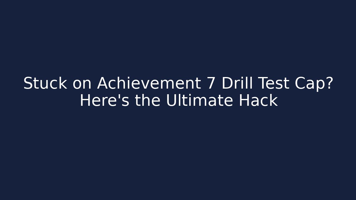 Stuck on Achievement 7 Drill Test Cap? Here's the Ultimate Hack - Boomer Naturals