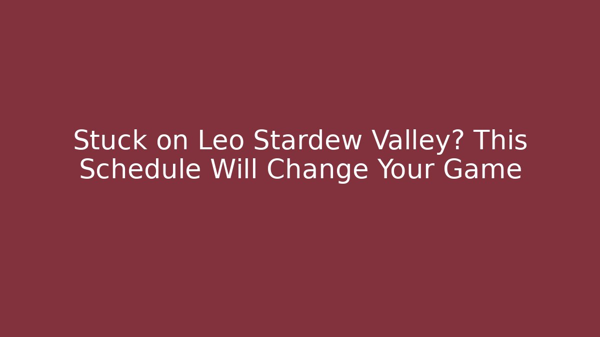 Stuck on Leo Stardew Valley? This Schedule Will Change Your Game