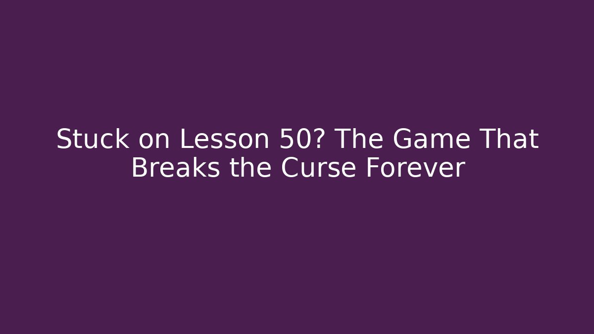 Stuck on Lesson 50? The Game That Breaks the Curse Forever