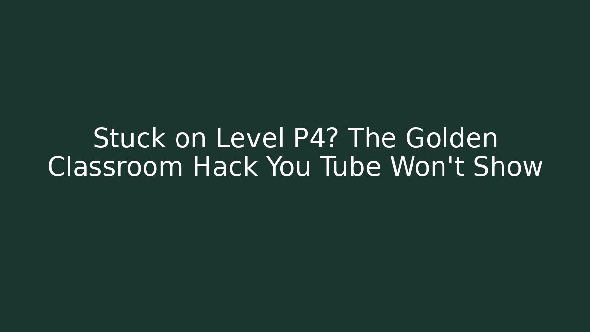 Stuck on Level P4? The Golden Classroom Hack You Tube Won't Show