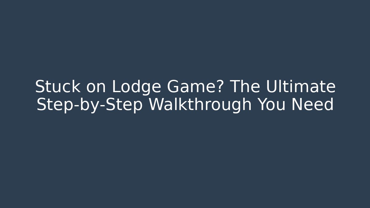 Stuck on Lodge Game? The Ultimate Step-by-Step Walkthrough You Need