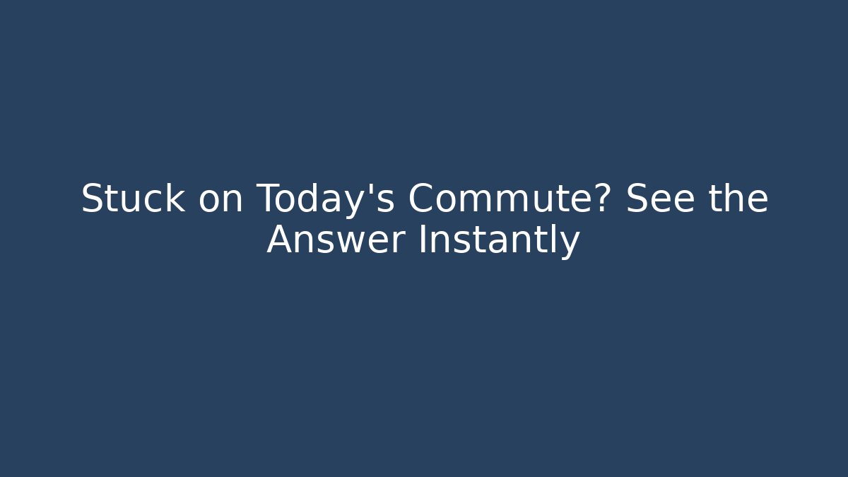 Stuck on Today’s Commute? See the Answer Instantly