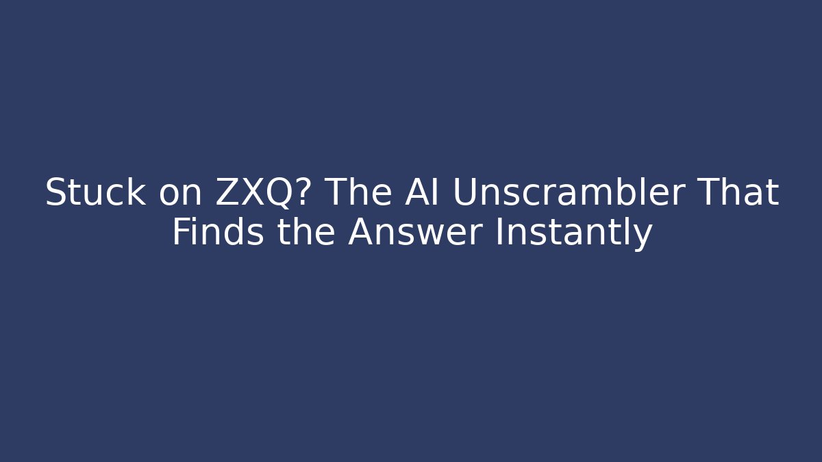 Stuck on ZXQ? The AI Unscrambler That Finds the Answer Instantly