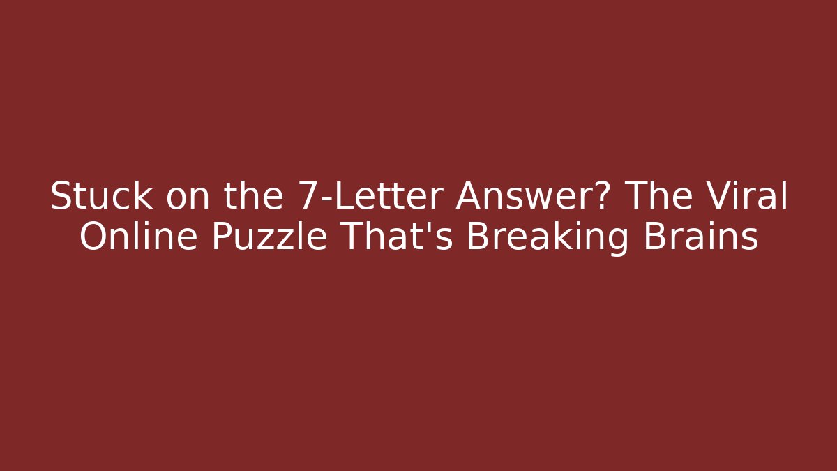 Stuck on the 7-Letter Answer? The Viral Online Puzzle That's Breaking Brains