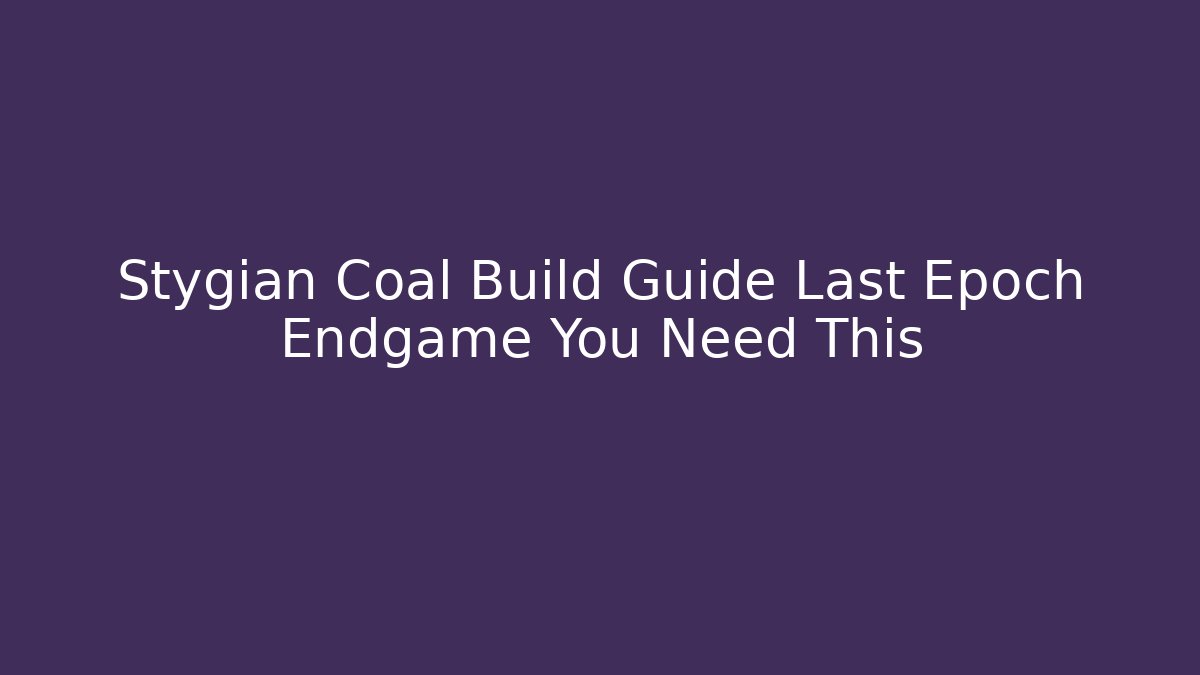 Stygian Coal Build Guide Last Epoch Endgame You Need This - Boomer Naturals