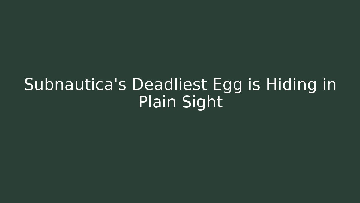 Subnautica’s Deadliest Egg is Hiding in Plain Sight
