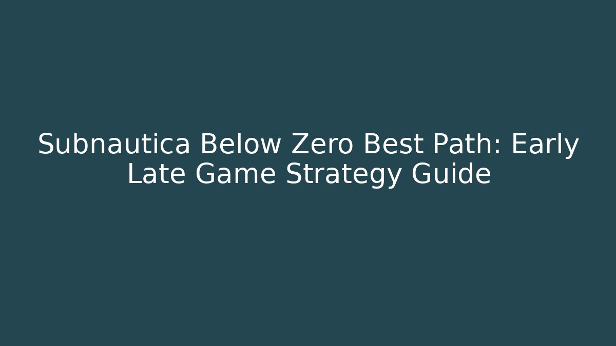 Subnautica Below Zero Best Path: Early Late Game Strategy Guide - Boomer Naturals