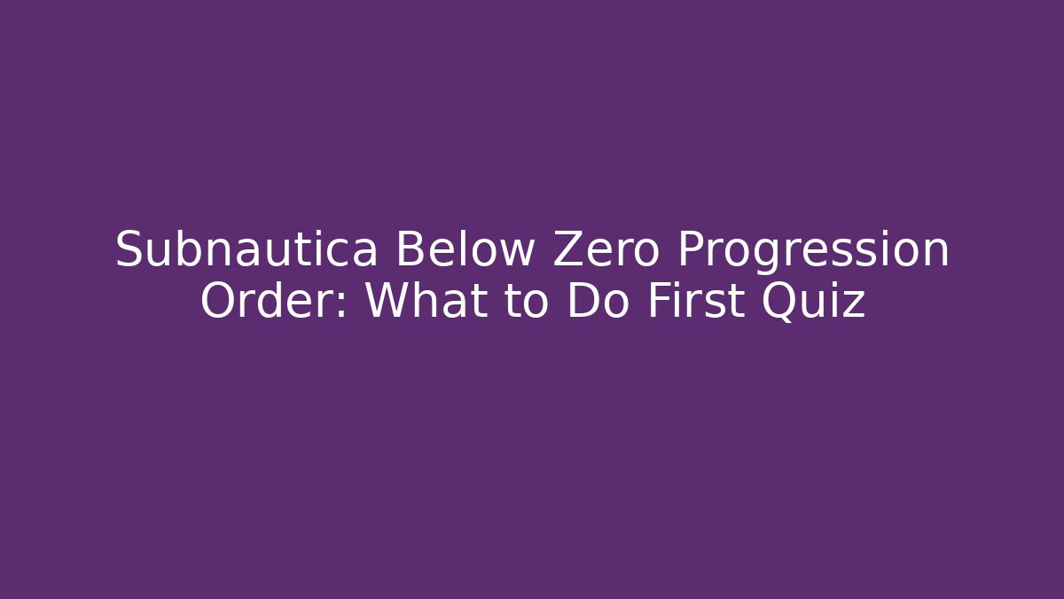 Subnautica Below Zero Progression Order: What to Do First Quiz