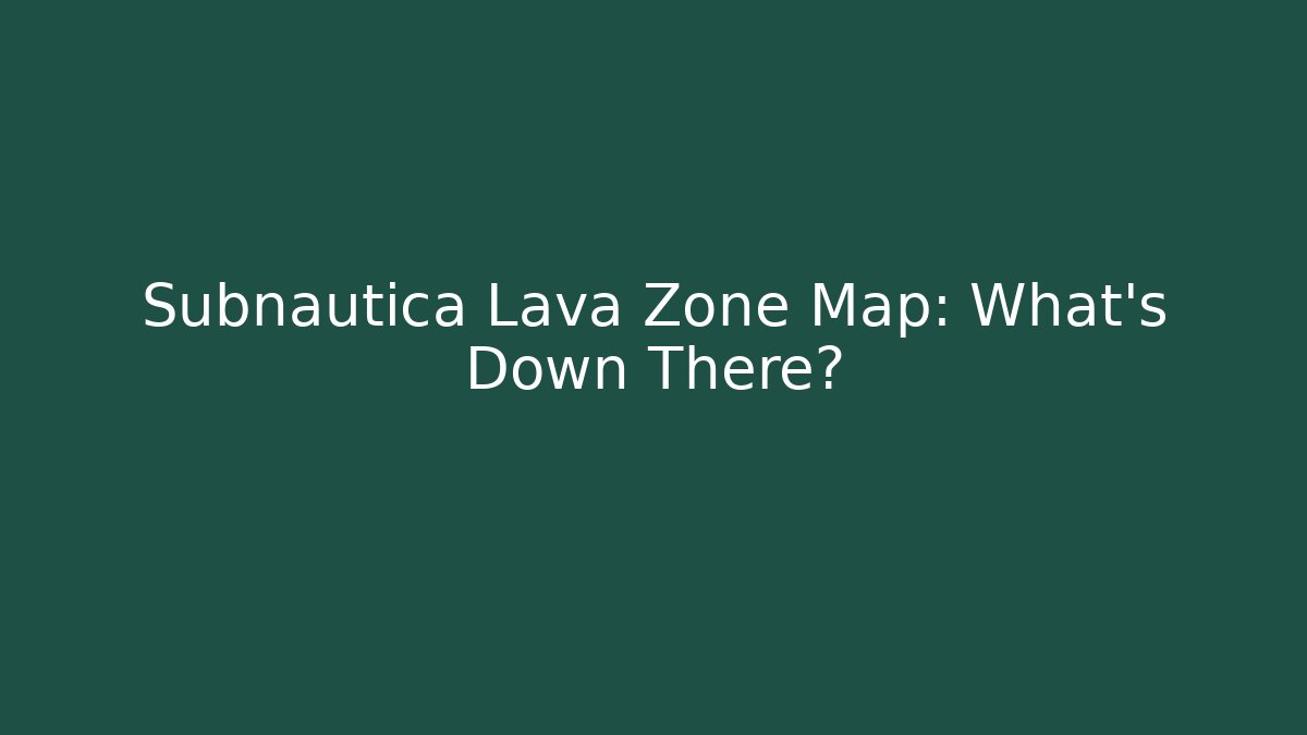 Subnautica Lava Zone Map: What's Down There?