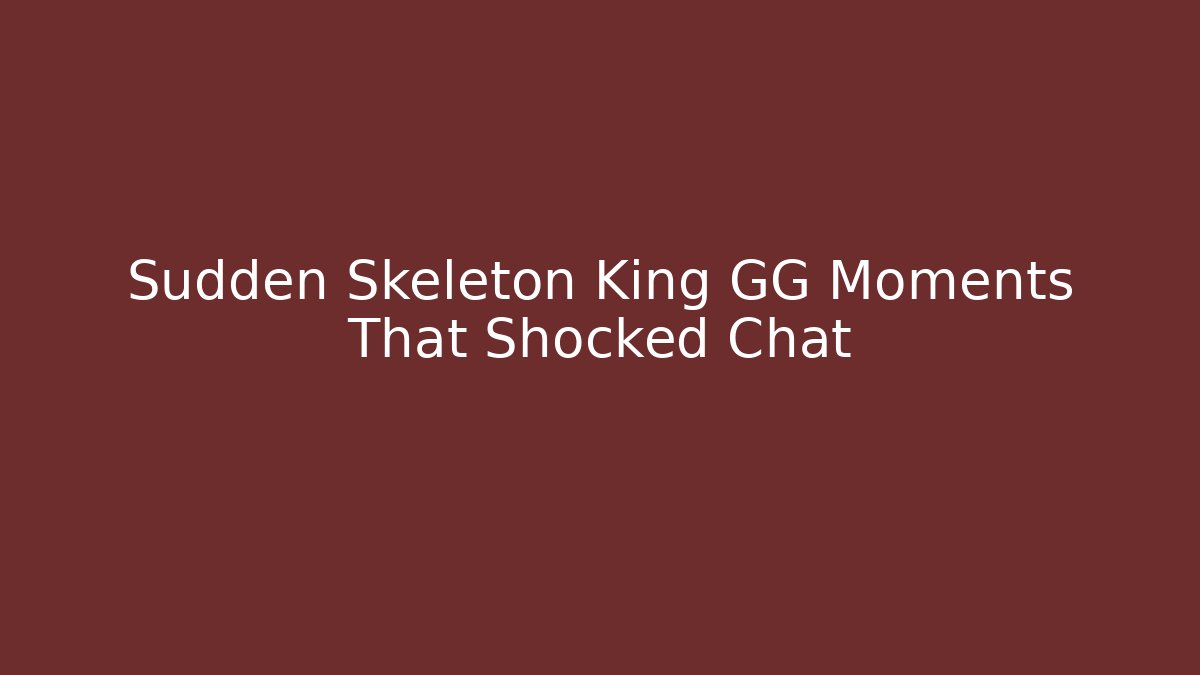 Sudden Skeleton King GG Moments That Shocked Chat