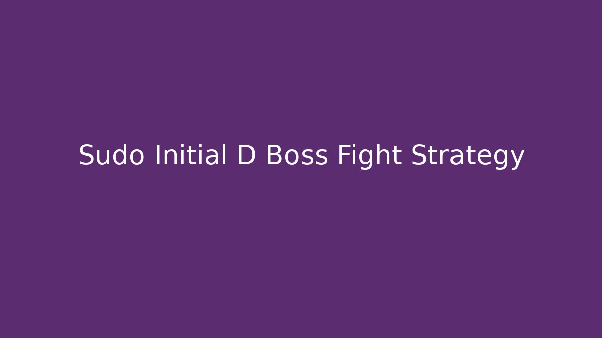 Sudo Initial D Boss Fight Strategy - Boomer Naturals