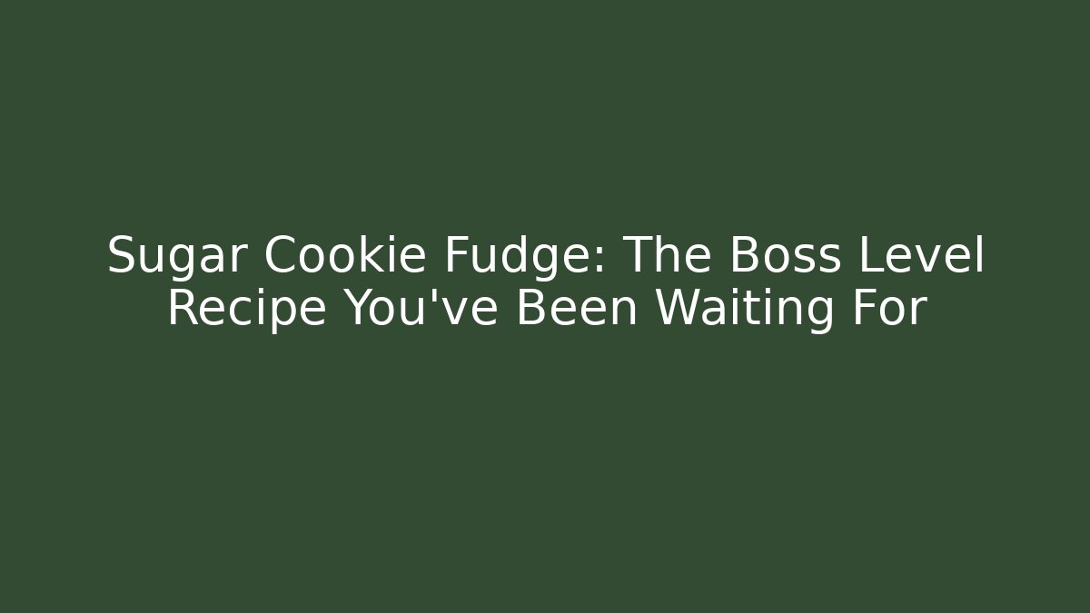 Sugar Cookie Fudge: The Boss Level Recipe You've Been Waiting For