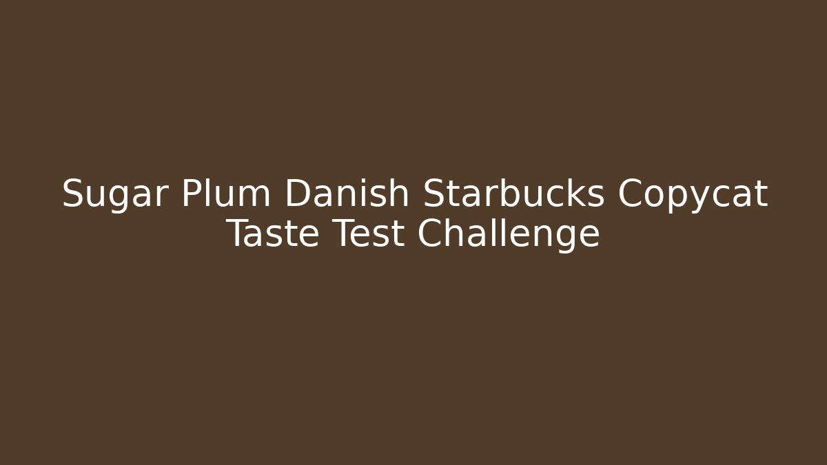 Sugar Plum Danish Starbucks Copycat Taste Test Challenge
