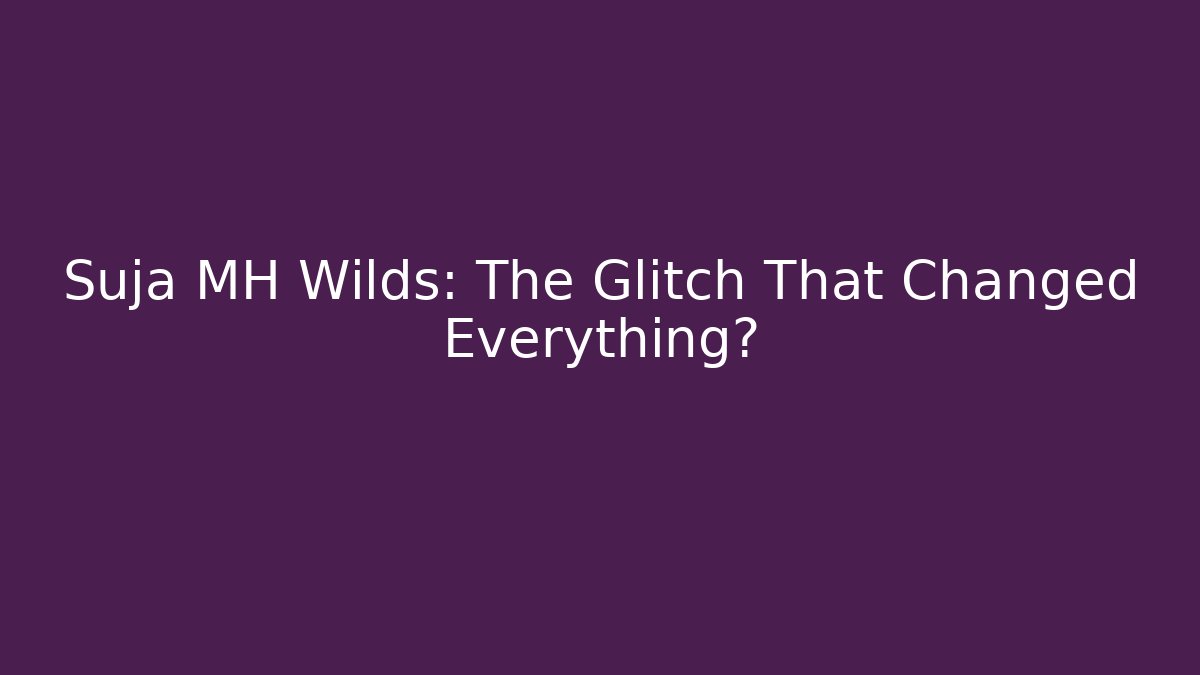 Suja MH Wilds: The Glitch That Changed Everything?