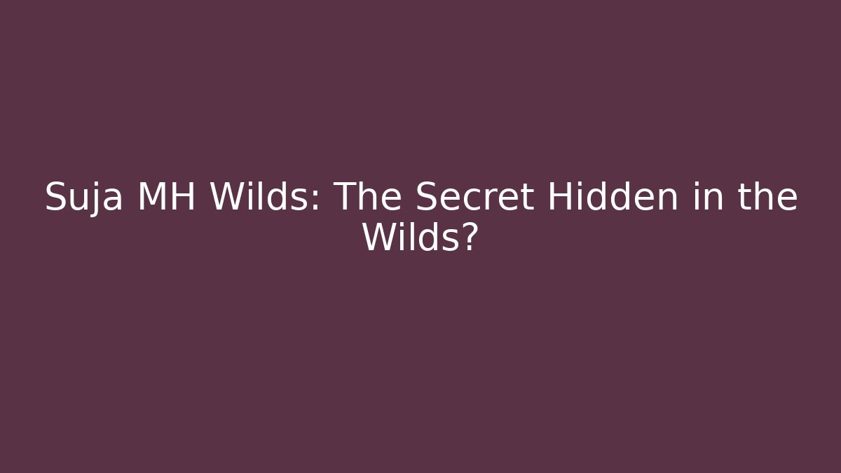 Suja MH Wilds: The Secret Hidden in the Wilds?
