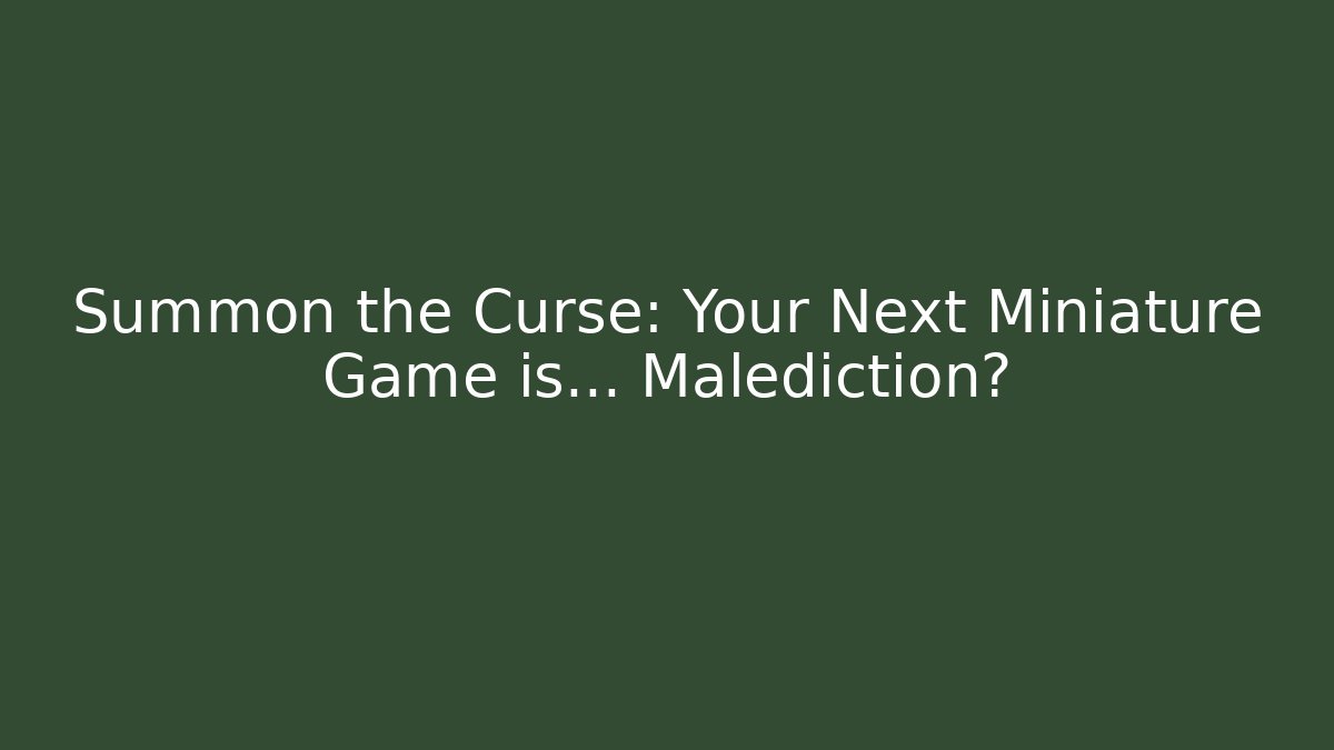 Summon the Curse: Your Next Miniature Game is... Malediction?