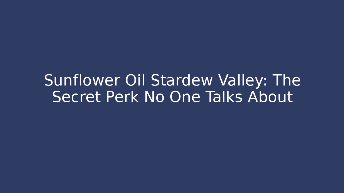 Sunflower Oil Stardew Valley: The Secret Perk No One Talks About