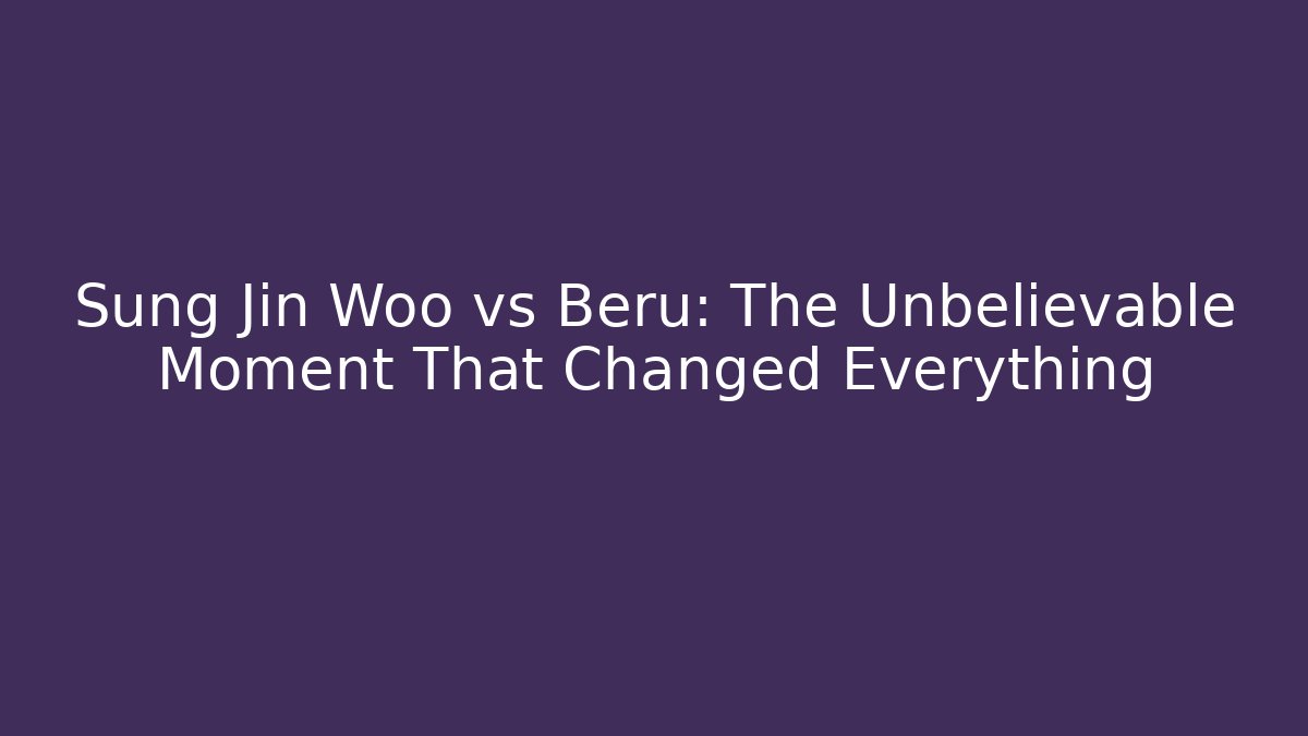 Sung Jin Woo vs Beru: The Unbelievable Moment That Changed Everything
