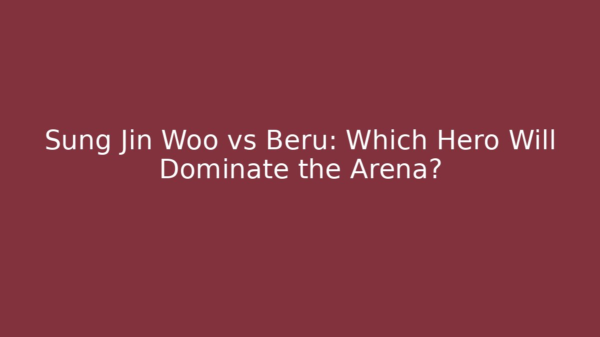 Sung Jin Woo vs Beru: Which Hero Will Dominate the Arena?