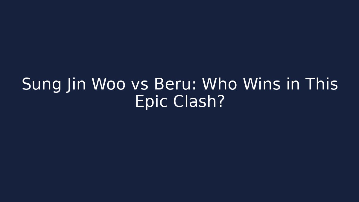 Sung Jin Woo vs Beru: Who Wins in This Epic Clash?