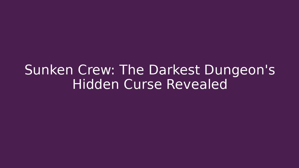Sunken Crew: The Darkest Dungeon's Hidden Curse Revealed
