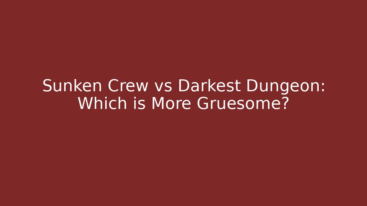 Sunken Crew vs Darkest Dungeon: Which is More Gruesome?