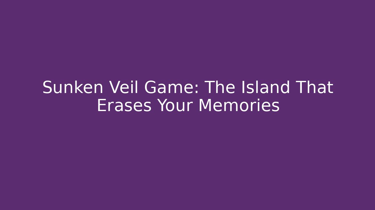 Sunken Veil Game: The Island That Erases Your Memories - Boomer Naturals