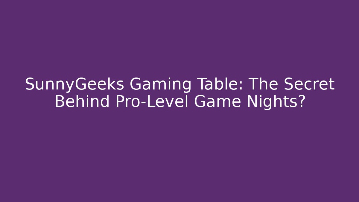 SunnyGeeks Gaming Table: The Secret Behind Pro-Level Game Nights?