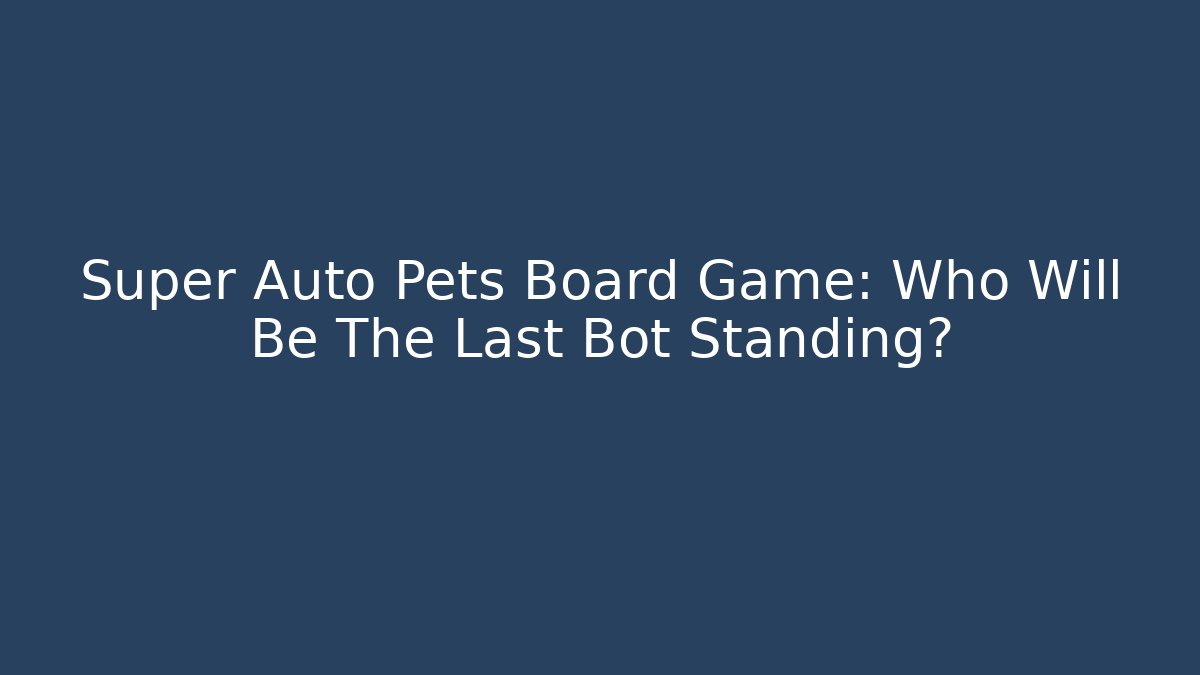 Super Auto Pets Board Game: Who Will Be The Last Bot Standing?
