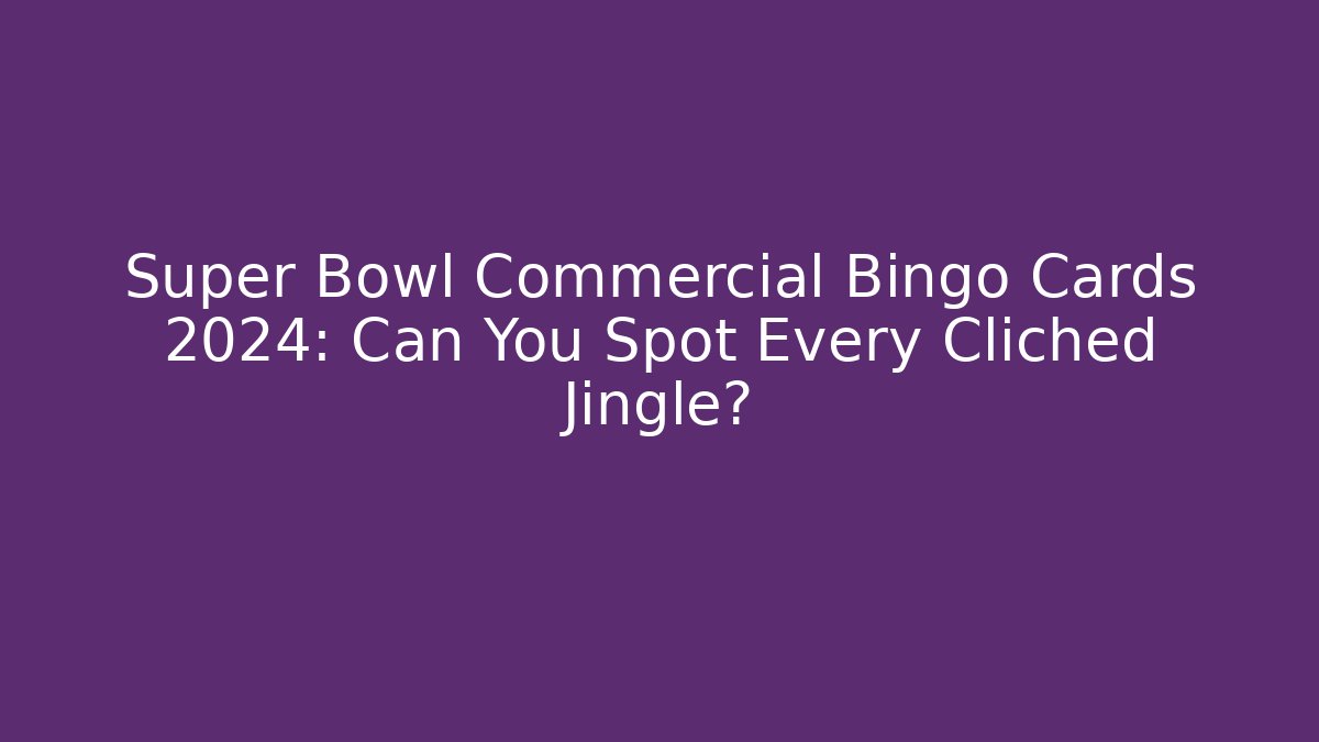 Super Bowl Commercial Bingo Cards 2024: Can You Spot Every Cliched Jingle?