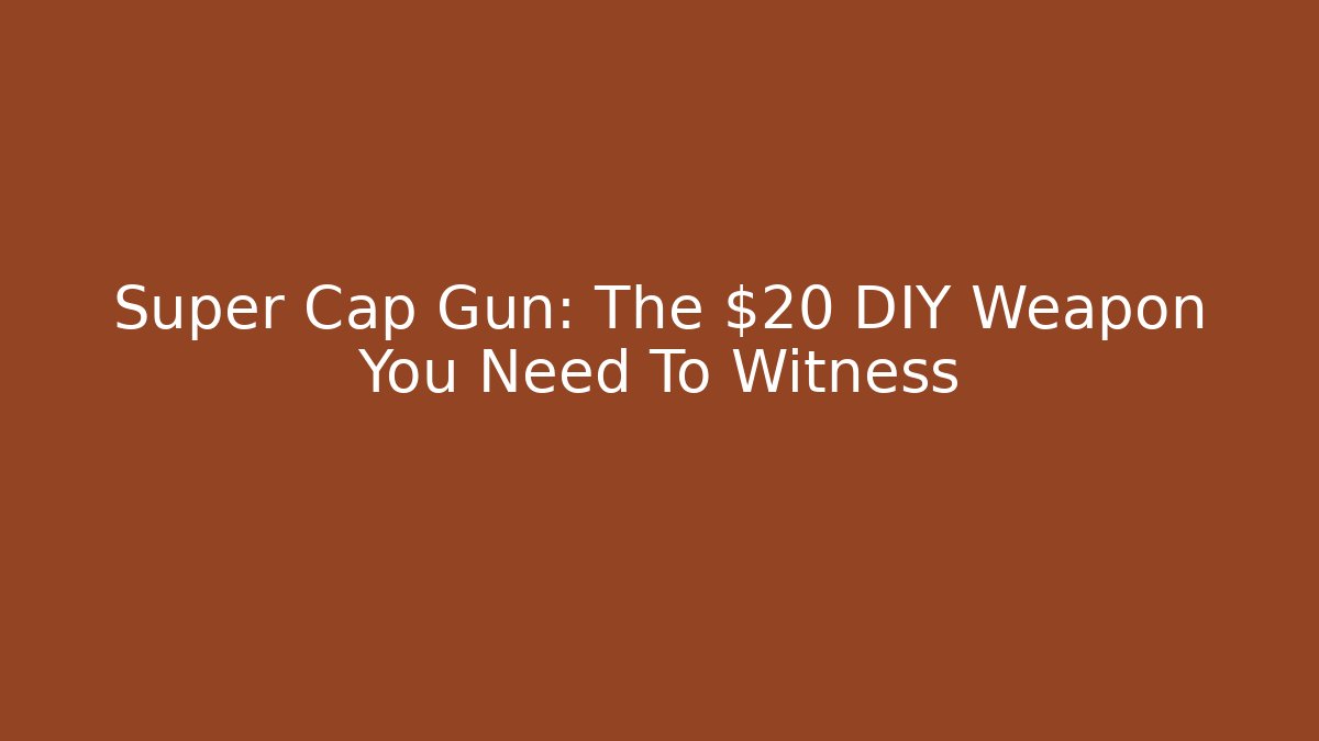 Super Cap Gun: The $20 DIY Weapon You Need To Witness