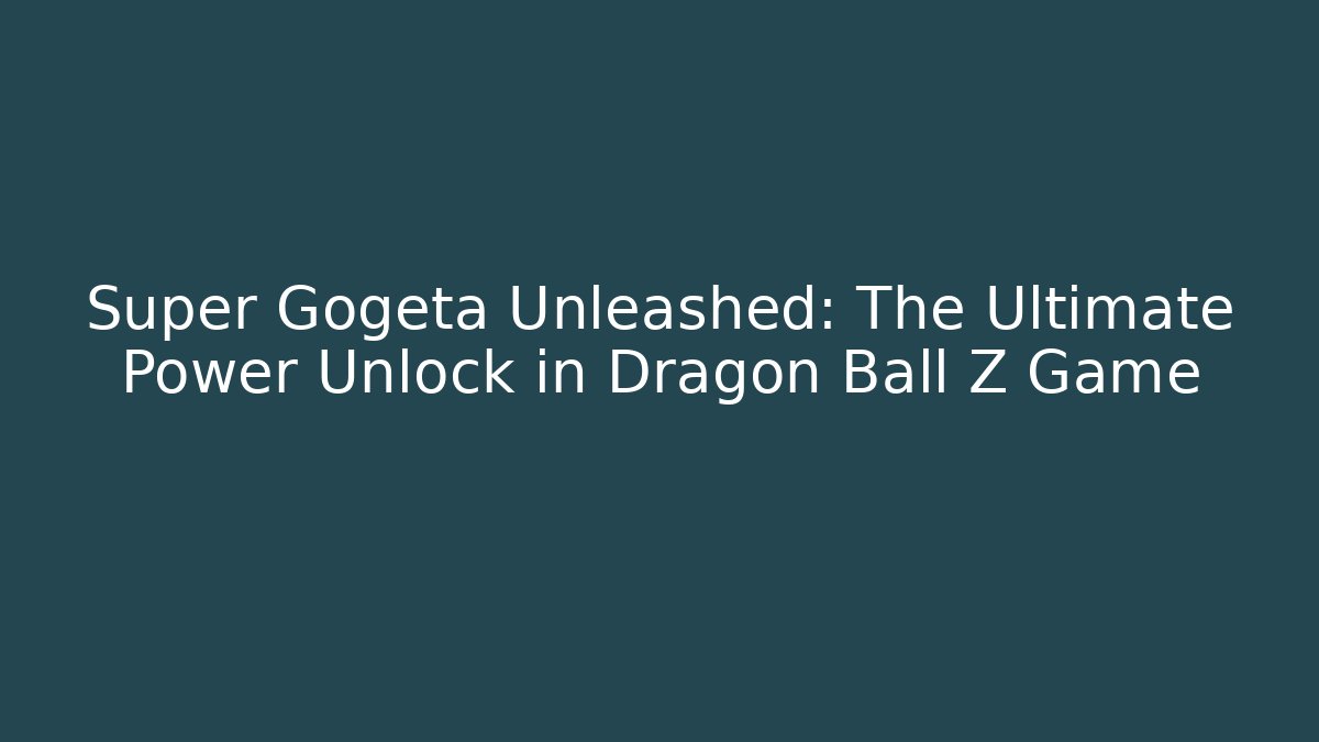 Super Gogeta Unleashed: The Ultimate Power Unlock in Dragon Ball Z Game