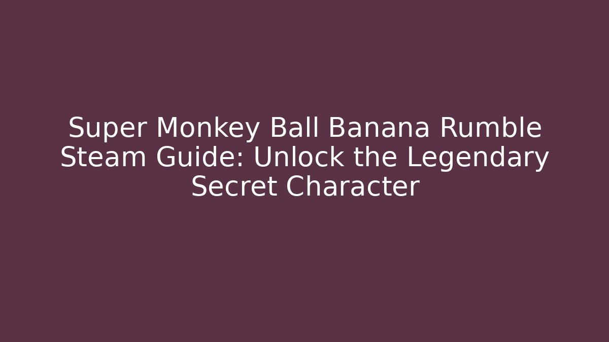 Super Monkey Ball Banana Rumble Steam Guide: Unlock the Legendary Secret Character