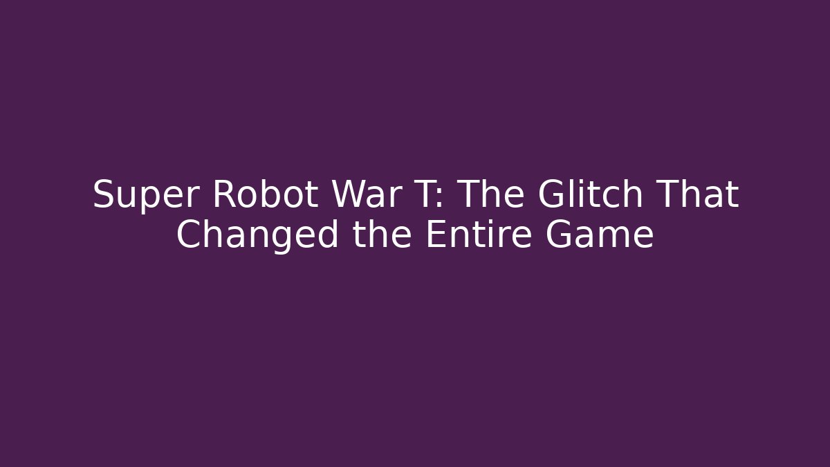 Super Robot War T: The Glitch That Changed the Entire Game