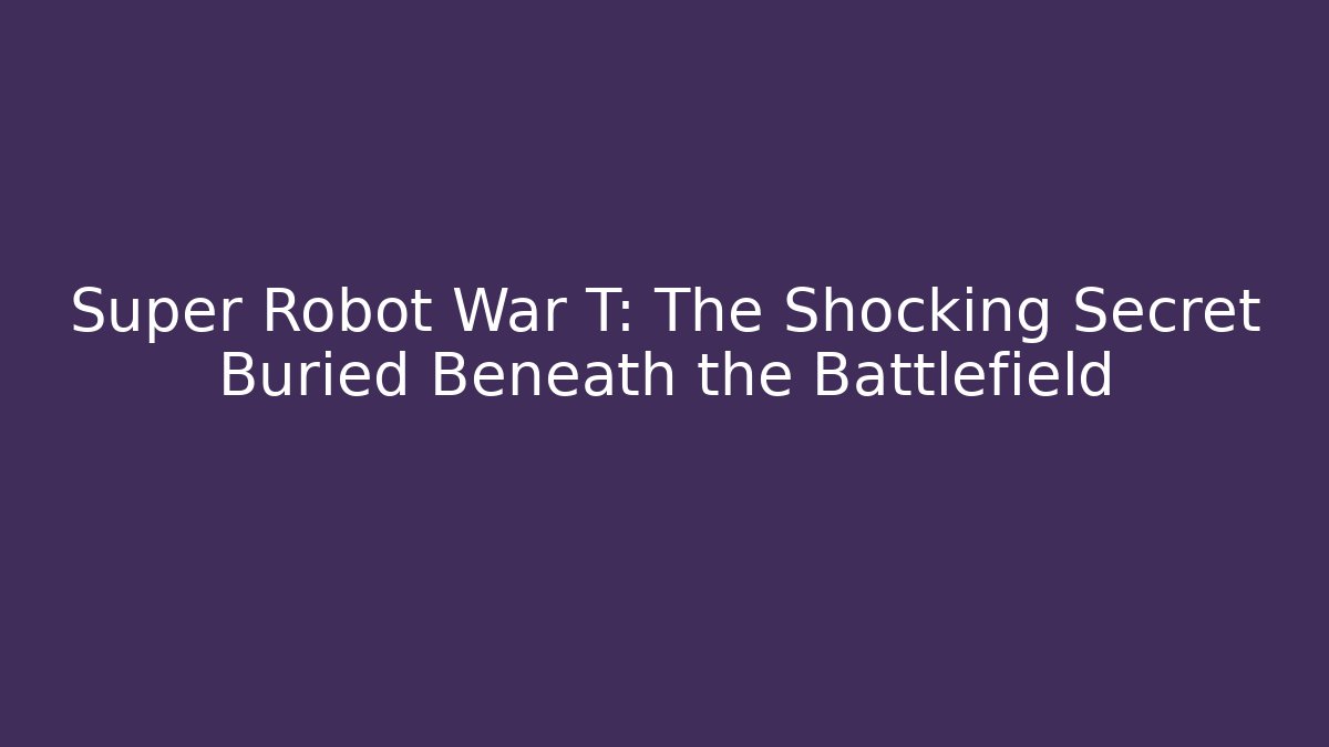 Super Robot War T: The Shocking Secret Buried Beneath the Battlefield