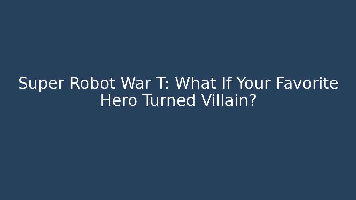 Super Robot War T: What If Your Favorite Hero Turned Villain?
