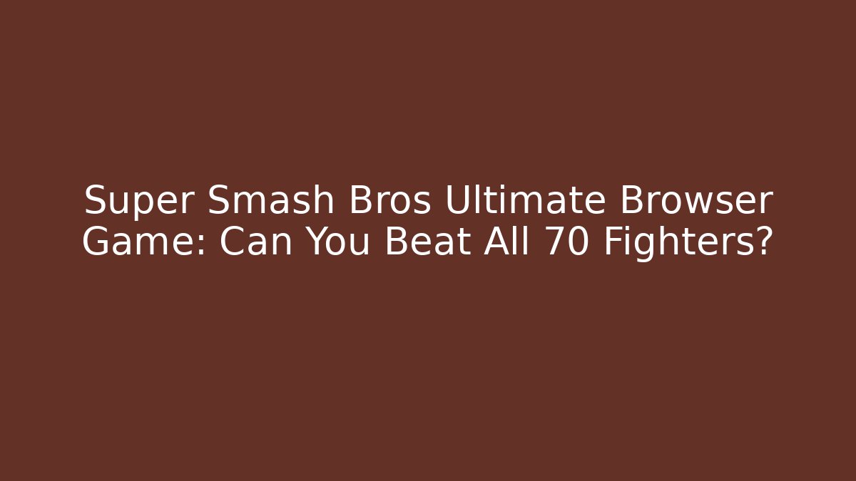 Super Smash Bros Ultimate Browser Game: Can You Beat All 70+ Fighters? - Boomer Naturals