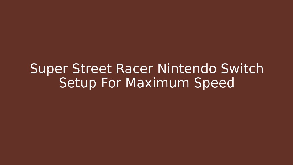 Super Street Racer Nintendo Switch Setup For Maximum Speed - Boomer Naturals