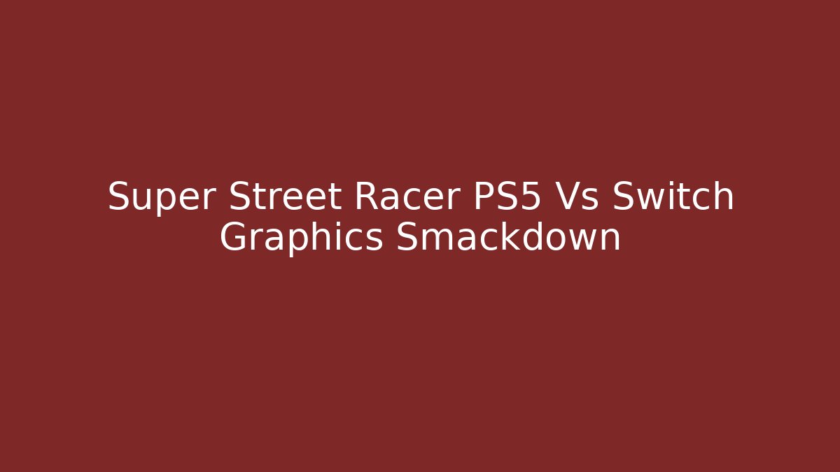 Super Street Racer PS5 Vs Switch Graphics Smackdown