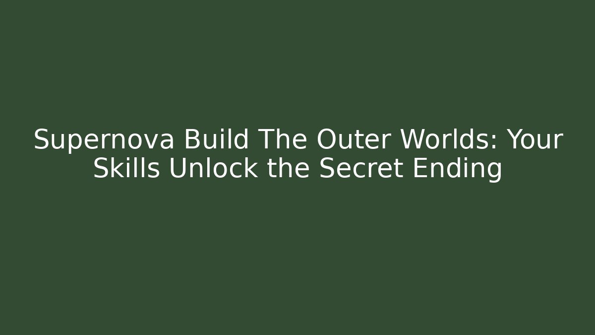 Supernova Build The Outer Worlds: Your Skills Unlock the Secret Ending