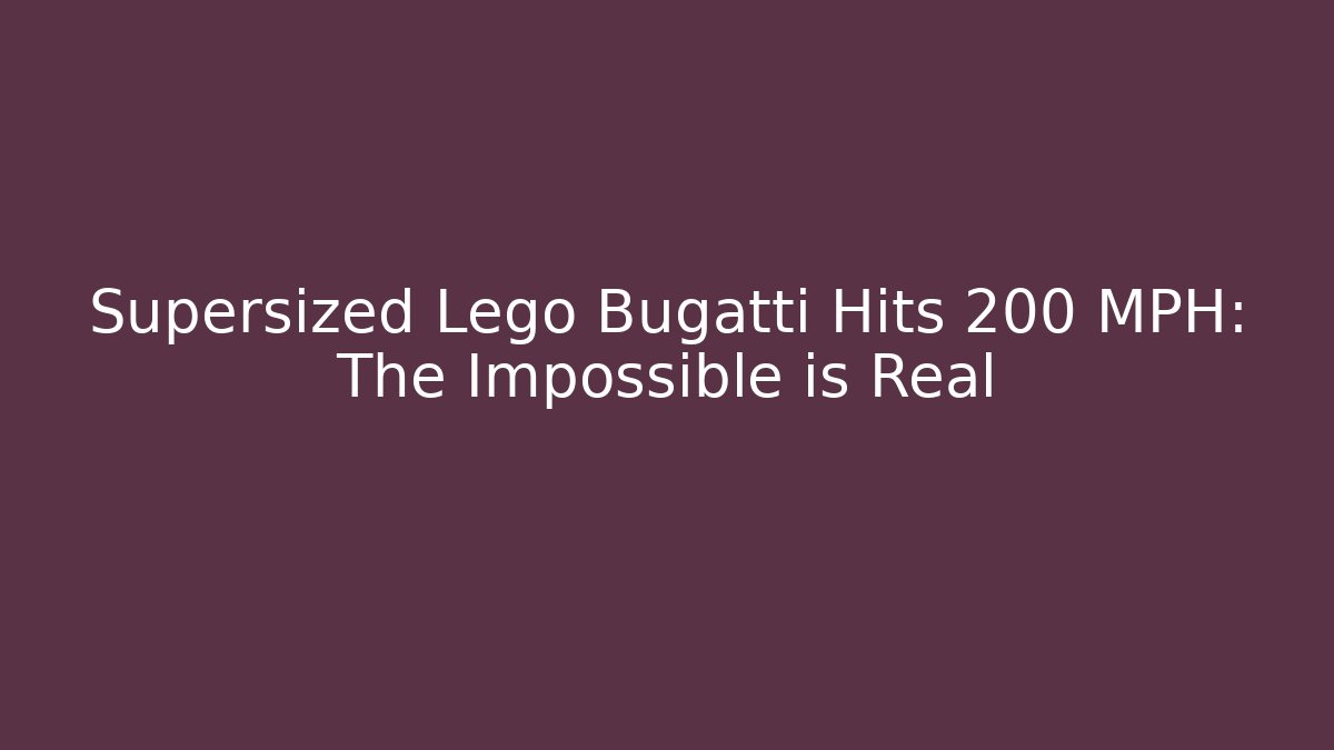 Supersized Lego Bugatti Hits 200 MPH: The Impossible is Real