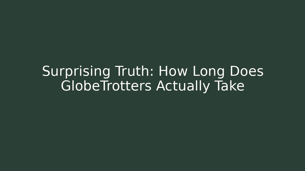 Surprising Truth: How Long Does GlobeTrotters Actually Take - Boomer Naturals