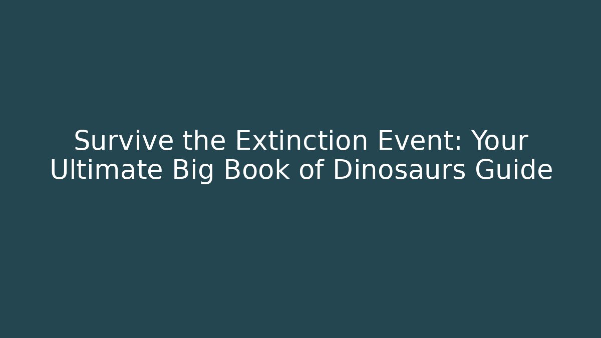 Survive the Extinction Event: Your Ultimate Big Book of Dinosaurs Guide
