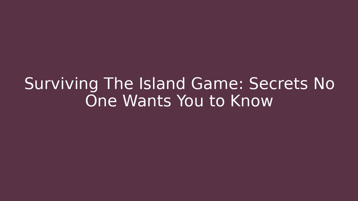 Surviving The Island Game: Secrets No One Wants You to Know