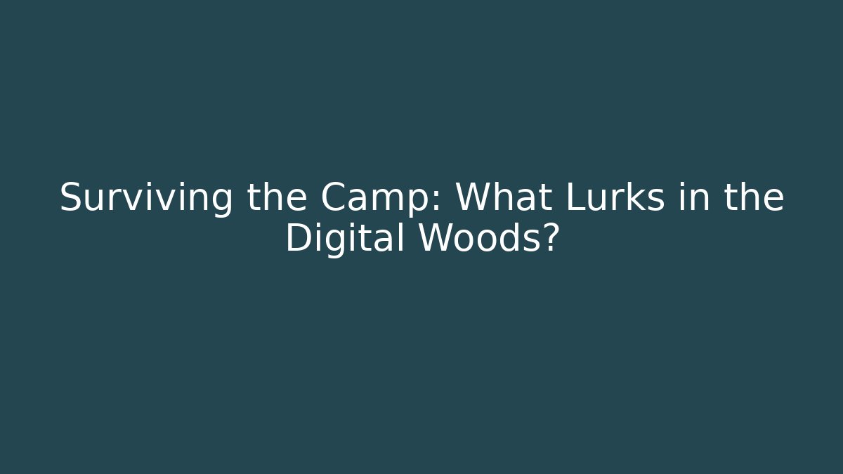 Surviving the Camp: What Lurks in the Digital Woods?