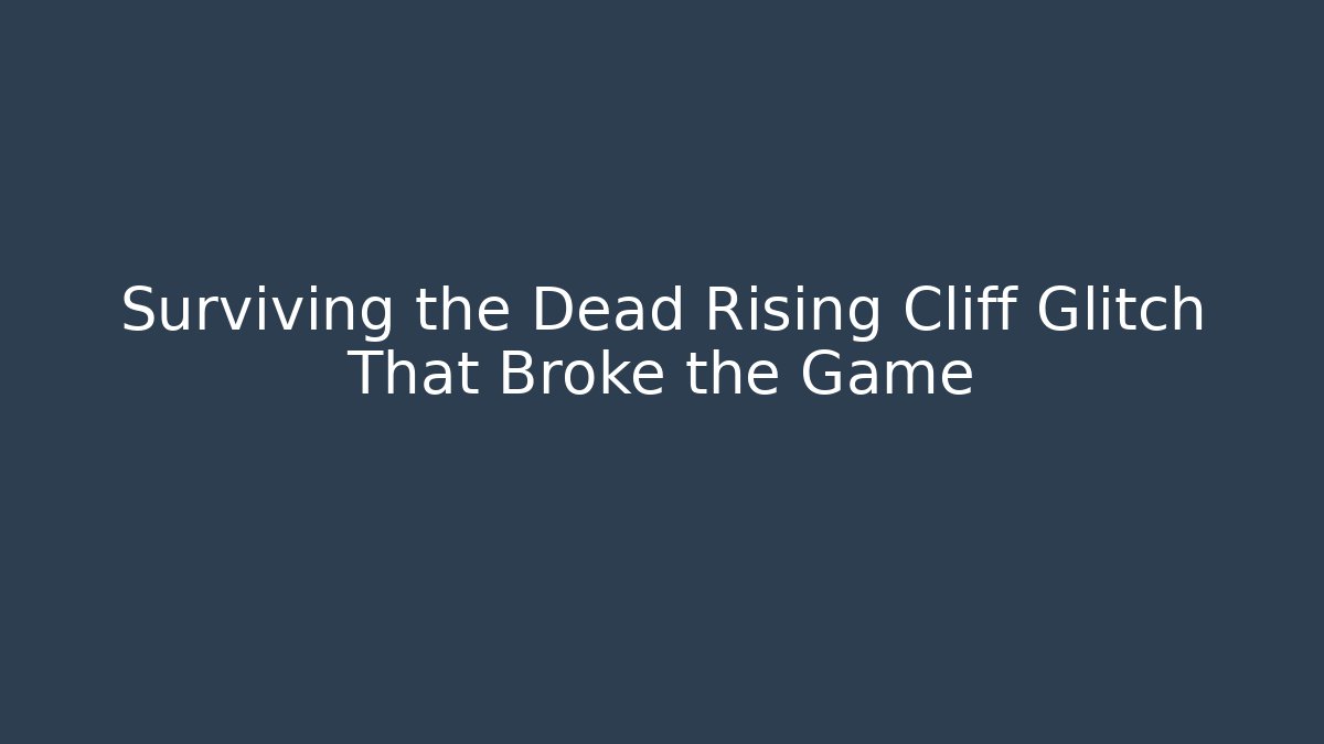 Surviving the Dead Rising Cliff Glitch That Broke the Game
