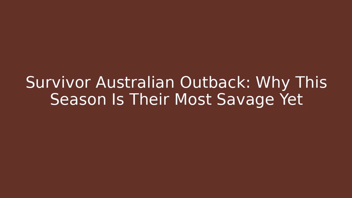 Survivor Australian Outback: Why This Season Is Their Most Savage Yet