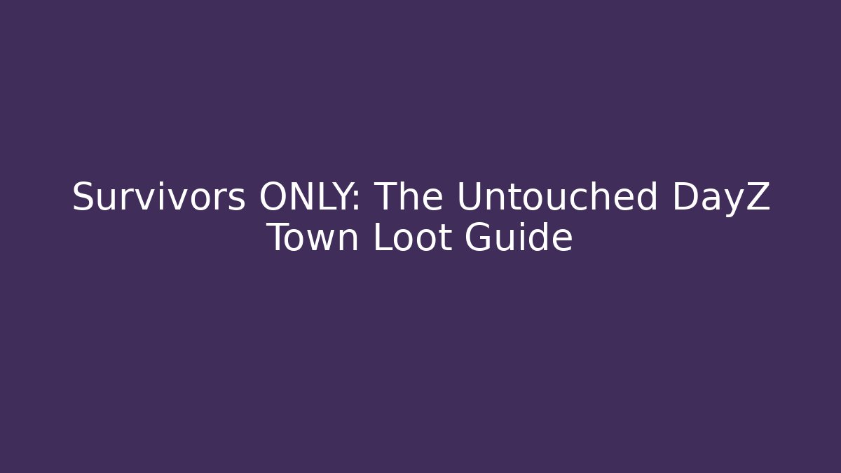 Survivors ONLY: The Untouched DayZ Town Loot Guide
