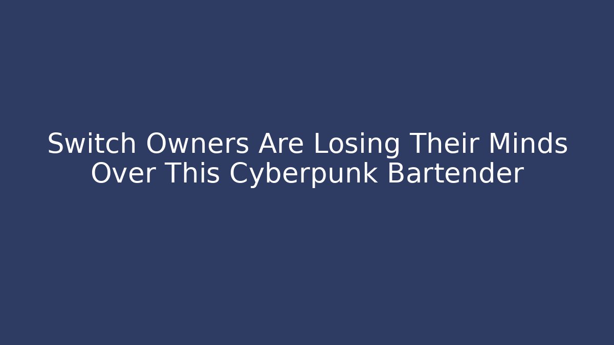 Switch Owners Are Losing Their Minds Over This Cyberpunk Bartender